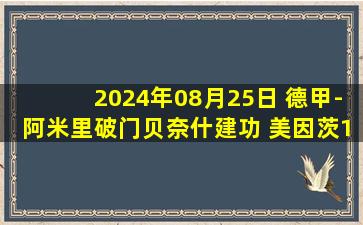 2024年08月25日 德甲-阿米里破门贝奈什建功 美因茨1-1战平柏林联合